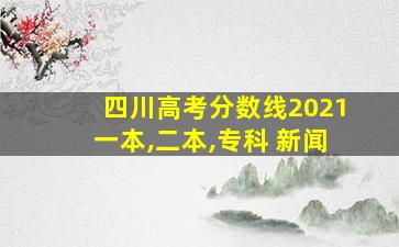 四川高考分数线2021一本,二本,专科 新闻